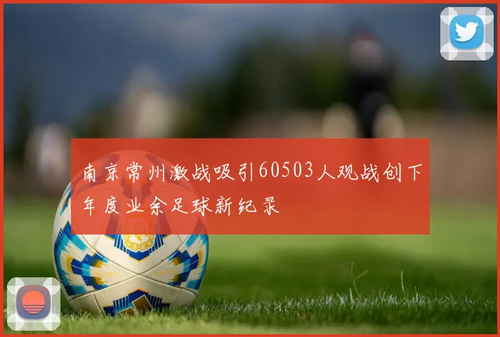 南京常州激战吸引60503人观战创下年度业余足球新纪录