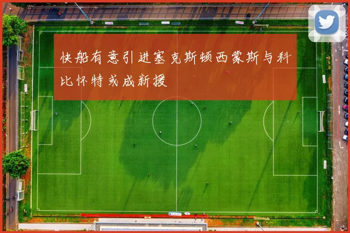 快船有意引进塞克斯顿西蒙斯与科比怀特或成新援