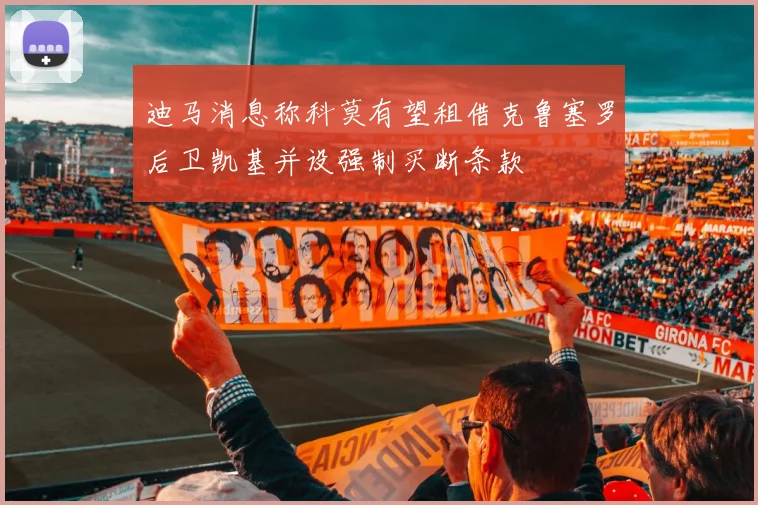 迪马消息称科莫有望租借克鲁塞罗后卫凯基并设强制买断条款