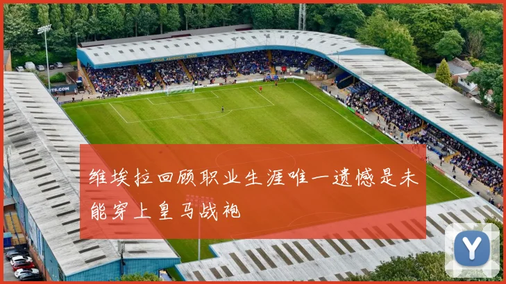 维埃拉回顾职业生涯唯一遗憾是未能穿上皇马战袍