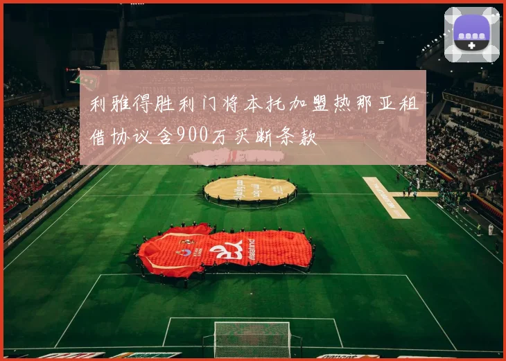 利雅得胜利门将本托加盟热那亚租借协议含900万买断条款